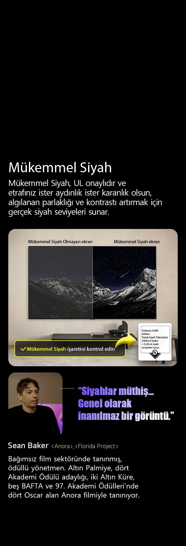 Duvara Monte Edilmiş LG OLED TV. Ekranında yıldızlarla kaplı bir gökyüzüyle çevrili bir dağ silsilesi görüntüleniyor. Ekran ikiye bölünmüş halde gösteriliyor. Mükemmel Siyah Olmayan ekran yazan tarafında renkler donuk ve gri, yıldızlar neredeyse görünmüyor. Mükemmel Siyah ekran yazan tarafında ise siyahlar derin ve koyu, yıldızlar parlak ve beyaz, sonuç olarak yüksek kontrasta sahip oldukça hoş bir görüntü ortaya çıkıyor.