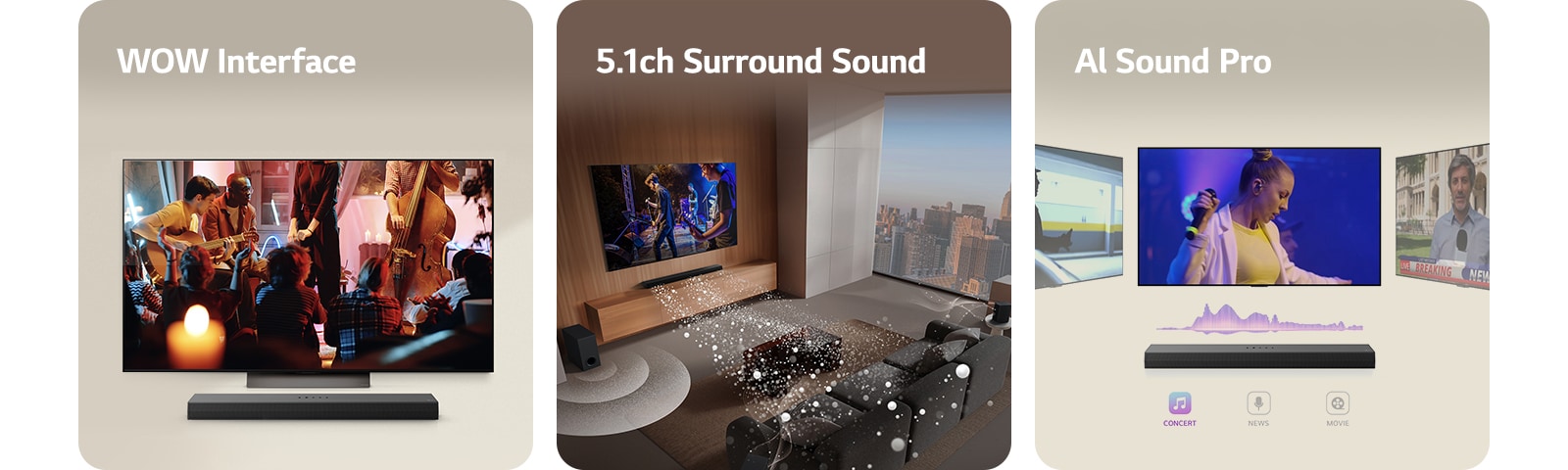 An image of an LG Soundbar, LG Remote, and  LG TV showing the WOW Interface on screen. An image of an LG TV and LG Soundbar in a living room playing a musical performance. White soundwaves made up of droplets project from the soundbar, looping around the sofa and living space to depict surround sound. A city skyline is visible through the window.  An image of the LG Soundbar with three differing TV screens above. One shows a movie, one shows a concert, and the other shows a news broadcast. Below the soundbar, there are Concert, News, and Movie icons.