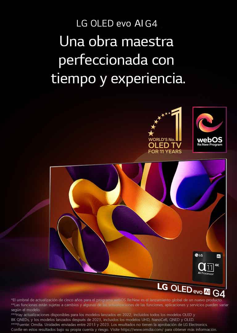 LG OLED evo TV G4 con una imagen abstracta y colorida sobre un fondo negro con espirales de colores sutiles en la pantalla. Se irradia una luz de la pantalla que crea sombras coloridas debajo. El procesador AI alpha 11 4K está en la esquina inferior derecha de la pantalla del televisor. El emblema del mejor OLED TV por 11 años y el logo del programa webOS Re:New aparecen en la imagen. Un aviso legal que dice lo siguiente: “El umbral de actualización de cinco años para el programa webOS Re:New es el lanzamiento global de un nuevo producto”.  “Las funciones están sujetas a cambios y algunas de las actualizaciones de las funciones, aplicaciones y servicios pueden variar según el modelo”.  “Hay actualizaciones disponibles para los modelos lanzados en 2022, incluidos todos los modelos OLED y 8K QNEDs, y los modelos lanzados después de 2023, incluidos los modelos UHD, NanoCell, QNED y OLED”. “Fuente: Omdia. Unidades enviadas entre 2013 y 2023. Los resultados no tienen la aprobación de LG Electronics. Confíe en estos resultados bajo su propia cuenta y riesgo. Visite https://www.omdia.com/ para obtener más información”.