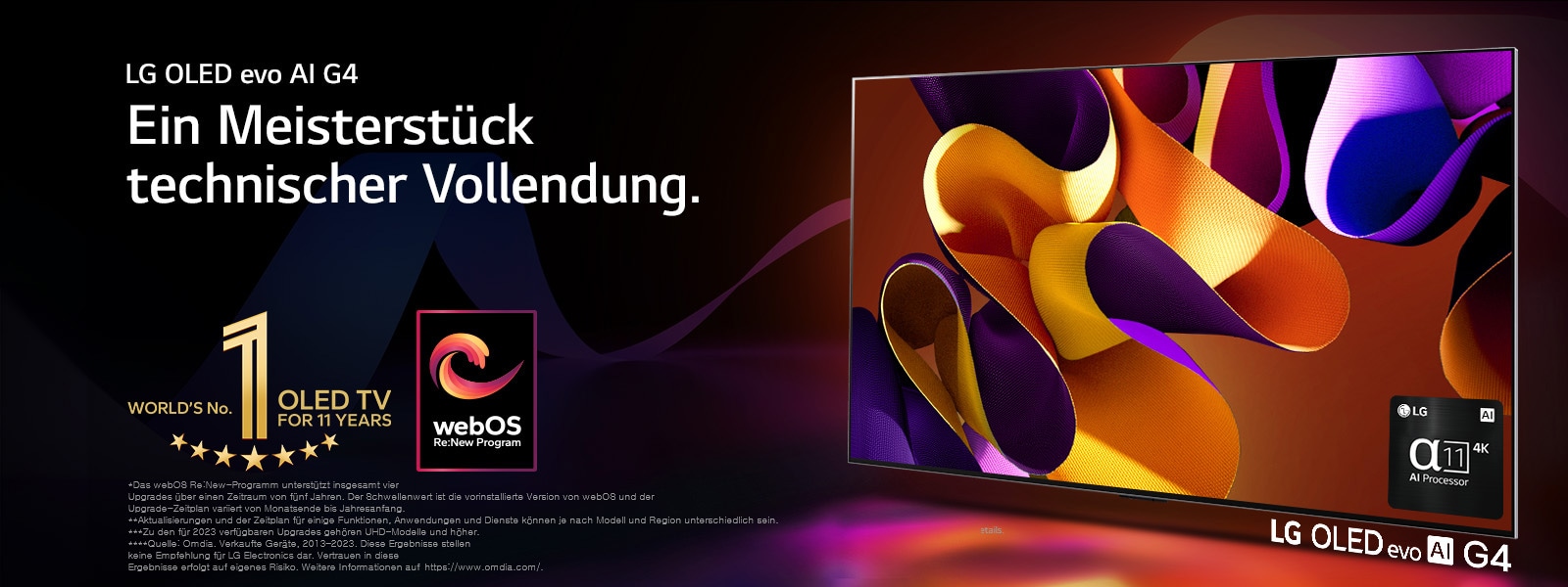 Ein LG OLED evo TV G4 vor einem schwarzen Hintergrund mit dezenten Farbspiralen. Auf dem Bildschirm befindet sich ein abstraktes, farbenfrohes Kunstwerk. Licht strahlt aus dem Bildschirm und wirft bunte Schatten. In der rechten unteren Ecke des Bildschirms befindet sich eine Abbildung des α11 4K KI-Prozessors. Das „World’s No.1 OLED TV For 11 Years“ Gütesiegel und das Logo des „webOS Re:New“-Programms sind auf dem Bild erkennbar. Im Haftungsausschluss heißt es wie folgt: „Das webOS Re:New-Programm unterstützt insgesamt vier Upgrades über einen Zeitraum von fünf Jahren. Der Schwellenwert ist die vorinstallierte Version von webOS und der Upgrade-Zeitplan variiert von Monatsende bis Jahresanfang.“  „Aktualisierungen und der Zeitplan für einige Funktionen, Anwendungen und Dienste können je nach Modell und Region unterschiedlich sein.“  „Zu den für 2023 verfügbaren Upgrades gehören UHD-Modelle und höher.“ „Quelle: Omdia. Verkaufte Geräte, 2013–2023. Diese Ergebnisse stellen keine Empfehlung für LG Electronics dar. Vertrauen in diese Ergebnisse erfolgt auf eigenes Risiko. Weitere Informationen auf https://www.omdia.com/.“