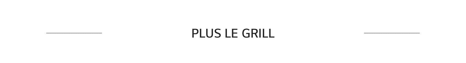 PLUS LE GRILL