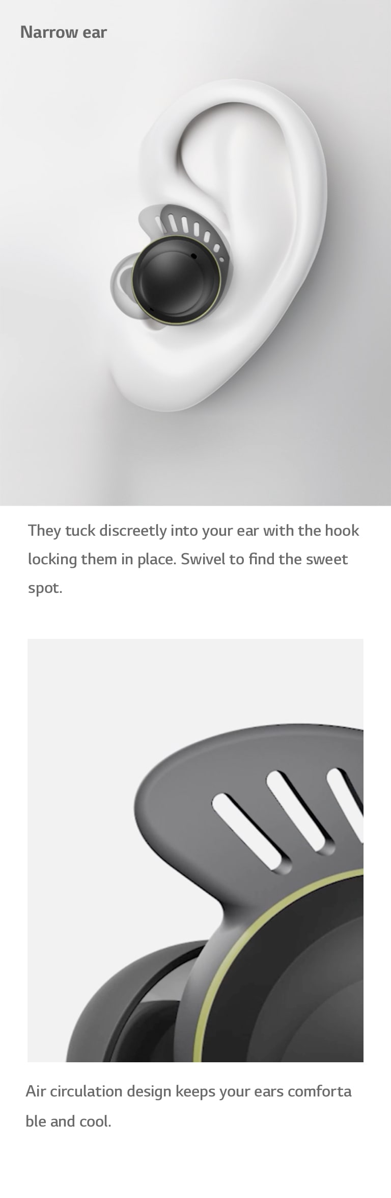 "In the video on the left, the earbuds are inserted into average, wide, and narrow ear shapes. The video on the right shows how air flows through the holes in the ear hook, for a pleasant, cooling feeling."