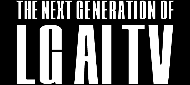 Texte indiquant « THE NEXT GENERATION OF LG AI TV » (LA PROCHAINE GÉNÉRATION DE LG AI TV) en gras et en majuscules. Les mots « THE NEXT GENERATION OF » (LA PROCHAINE GÉNÉRATION DE) sont en petits caractères en haut, tandis que « LG AI TV » (LG AI TV) est en caractères beaucoup plus grands en bas, le tout sur un fond noir.