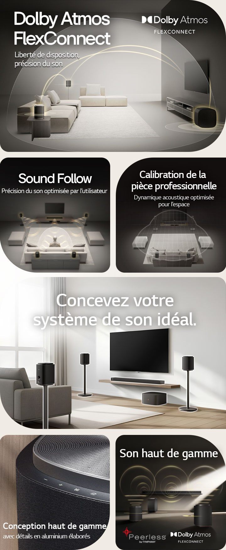 1) Le système Sound Suite de LG doté de la technologie Dolby Atmos FlexConnect détecte l’emplacement de chaque haut-parleur pour diffuser un son ambiophonique optimisé. 2) Vue descendante d’un système de son ambiophonique doté de la technologie Sound Follow pour un son optimal où que vous alliez. 3) La fonctionnalité de calibration de la pièce du système Sound Suite de LG analyse l’espace et l’emplacement des haut-parleurs pour offrir le meilleur système de son ambiophonique. 4) Gros plan du haut-parleur du système Sound Suite de LG à la conception haut de gamme argent métallique et noir. 5) Système Sound Suite de LG avec son spatial Dolby Atmos 3D et haut-parleurs Peerless pour un son haut de gamme. 6) Un salon moderne avec un téléviseur mural et un système de son ambiophonique Sound Suite de LG doté de la technologie d’adaptation audio spatiale alimentée par l’IA.
