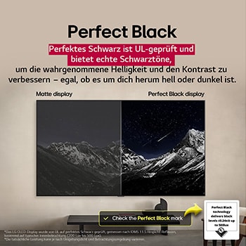 Wohnzimmer mit einem an der Wand montierten LG OLED TV. Auf dem Fernseher ist eine Bergkette vor einem dunklen, sternenübersäten Abendhimmel zu sehen. Diese Szene ist in zwei Hälften geteilt, um zu zeigen, wie Perfektes Schwarz echte Schwarzwerte liefert – egal, ob es um dich herum hell oder dunkel ist. Die eine Seite der Szene zeigt eine trübe, grauere Version des Querformat-Displays mit der Aufschrift „Matte Darstellung“. Auf der anderen Seite befindet sich ein angenehmeres Bild mit einem größeren Dynamikbereich von Schwarz und Weiß. Diese ist mit Perfektes-Schwarz-Display beschriftet. Auch die Logo-Zertifizierung ist sichtbar: Die Technologie für Perfektes Schwarz liefert Schwarzwerte kleiner oder gleich 0,24 nit bei bis zu 500 Lux. An der Seite befindet sich eine Textblase mit der Aufschrift: „Achte auf das Prüfzeichen für Perfektes Schwarz“.