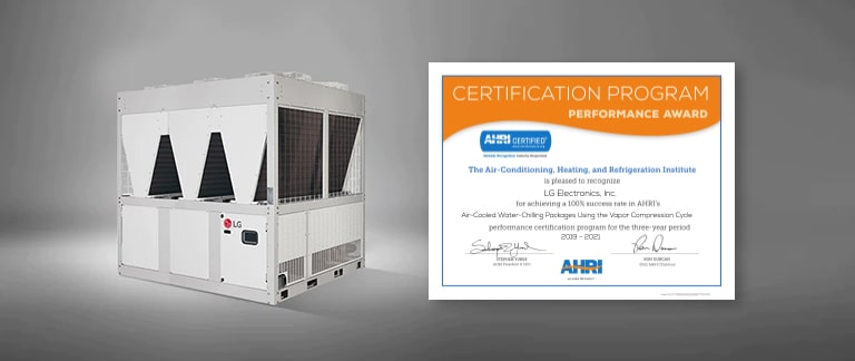 CERTIFICATION PROGRAM PERFORMANCE AWARD  AHRI CERTIFIED Globally Recognized. Industry Respected.  The Air-Conditioning, Heating, And Refrigeration Institute is pleased to recognize LG Electronics, Inc. for achieving a 100% success rate in AHRI's Air-Cooled Water-Chilling Packages Using the Vapor Compression Cycle performance certification program for the three-year period 2019-2021  STEPHEN YUREK AHRI'S President and CEO  RON DUNCAN 2022 AHRI Chairman