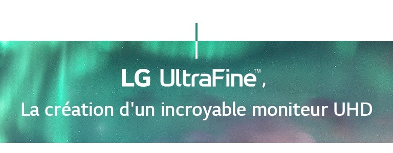 LG UltraFineTM, La création d'un incroyable moniteur UHD
