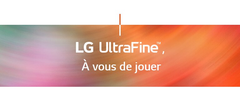 LG UltraFine™ , A vous de jouer