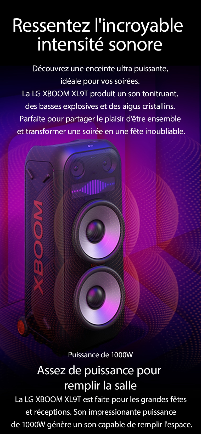 La LG XBOOM XL9T est placé dans l'espace infini. Sur le mur, des graphiques sonores carrés sont illustrés. Au milieu de l'enceinte, un woofer géant de 8 pouces est agrandi afin de mettre en valeur son énorme son de 1000 W. Des ondes sonores sortent de ce woofer. Des ondes sonores sortent du woofer. 