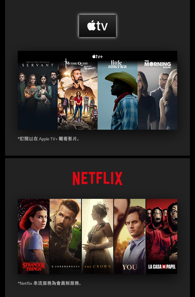 Apple TV+ 標誌，接著是 Servant、Mythic Quest、Little America 和 The Morning Show 的四個垂直主題卡  NETFLIX 標誌，接著是 Stanger Things、6 Underground、The Crown、You 和 La Casa De Papel 的四個垂直主題卡