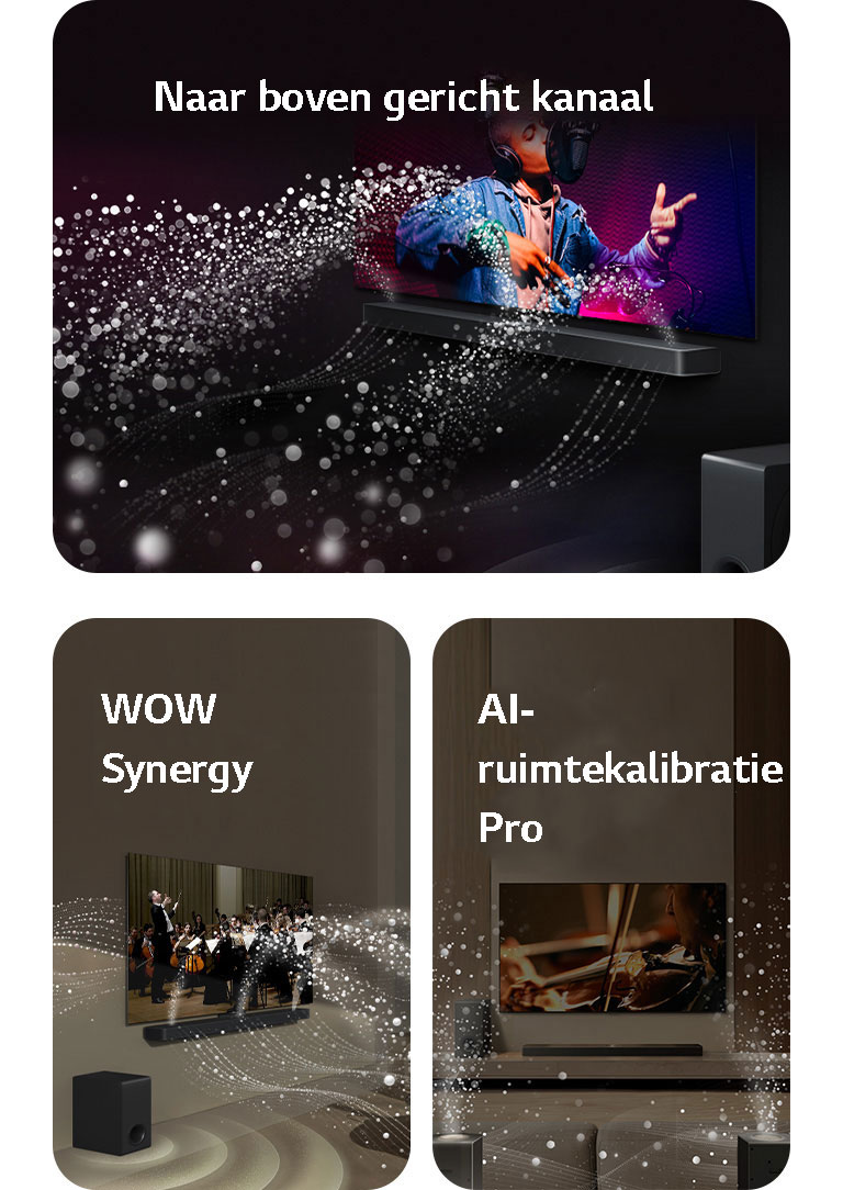 LG TV en LG Soundbar in een zwarte ruimte met een muziekoptreden in beeld. Witte druppels die geluidsgolven voorstellen, schieten omhoog en naar de soundbar. De subwoofer maakt een geluidseffect vanaf onderen.  LG Soundbar en LG TV in een huiskamer met een operaoptreden in beeld. Witte golven van druppels die geluidsgolven voorstellen, schieten omhoog en naar de soundbar. Ze worden door de tv uitgestoten en de subwoofer maakt een geluidseffect vanaf onderen.  LG Soundbar, LG TV, achterluidsprekers en een subwoofer staan in een huiskamer. Een raster verschijnt in de kamer, alsof de ruimte wordt gescand. Witte geluidsgolven bestaand uit druppels laten zien hoe de achterluidsprekers en Soundbar in harmonie geluid afspelen.