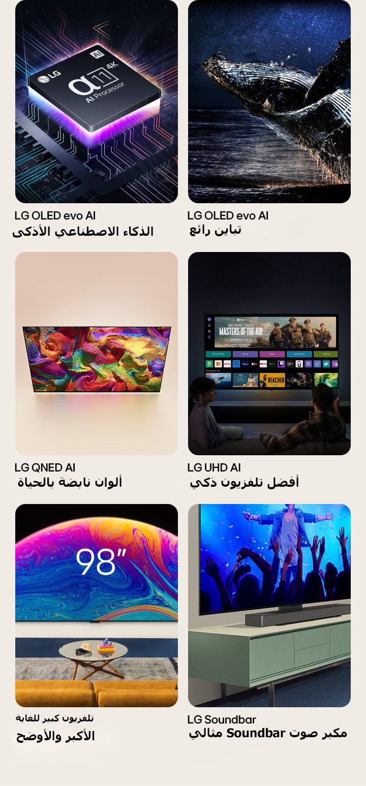 ست ميزات في صناديق فردية. تلفزيون LG OLED evo المزود بالذكاءً الاصطناعي الأذكى يُظهر معالج LG alpha 11 Processor على لوحة مرسومة في الظلام، مضاءة بضوء أرجواني نيون من الأسفل، مع خطوط نيون ملونة تمر عبر اللوحة. يُظهر التباين الرائع لتلفزيون LG OLED evo حوتًا يقفز من محيط مظلم تحت سماء ليلية مرصعة بالنجوم. تلفزيون LG QNED ذو الألوان النابضة بالحياة يُظهر تلفزيون LG QNED TV وهو يعرض نمطًا ملونًا نابض بالحياة. تلفزيون LG UHD الأذكي يُظهر تلفزيون LG TV مثبتًا على الحائط وهو يعرض صورة مصغرة لفيلم وQuick Card وشعارات خدمات البث، ويجلس شخصان أمامهما. تلفزيون Ultra Big TV الأكبر والأوضح يُظهر تلفزيون LG TV مقاس 98 بوصة مثبتًا على حائط غرفة المعيشة. مكبر الصوت Soundbar المتوافق تمامًا منظرًا بزاوية مقربة لتلفزيون LG TV ومكبر صوت LG Soundbar مثبتين على حامل على خزانة التلفزيون.