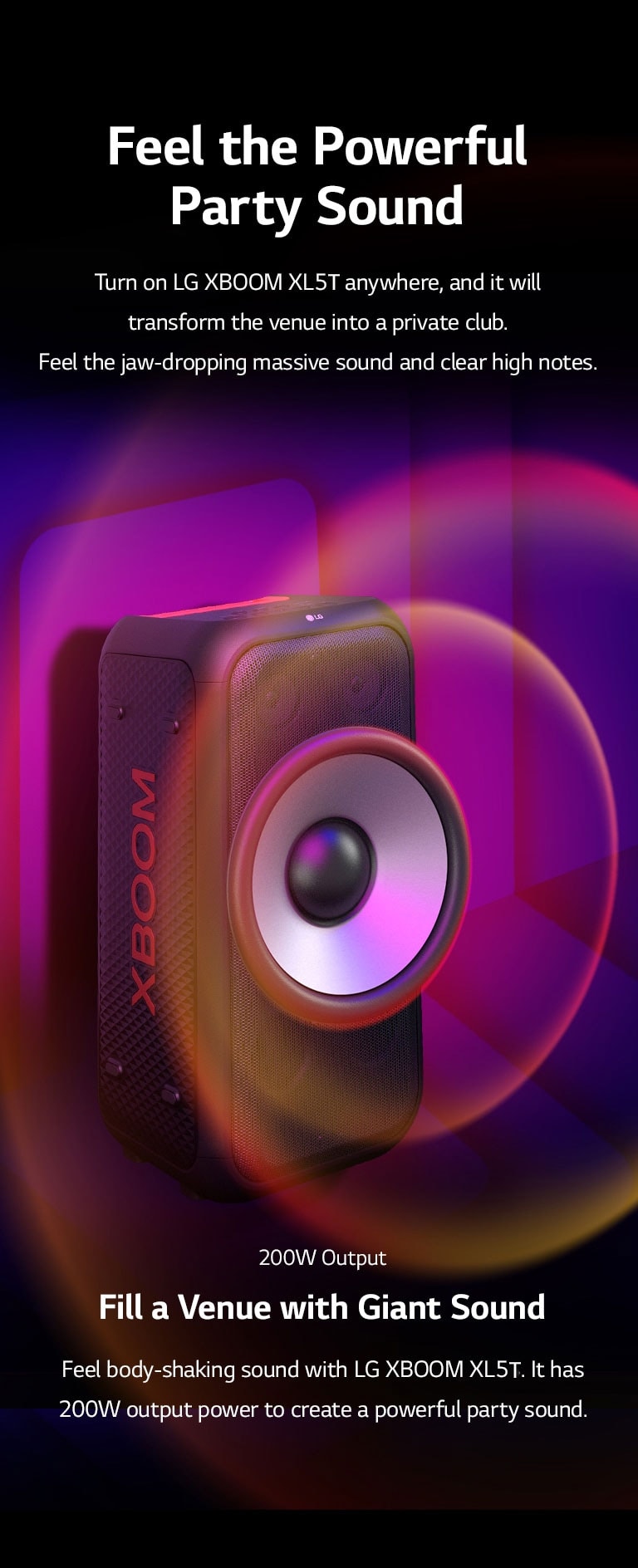 LG XBOOM XL5T is placed on the infinite space. On the wall, square sound graphics are illustrated. In the middel of the speaker an 6.5-inch giant woofer is enlarged in order to emphazie its 200W sound. Sound waves comes out from the woofer.