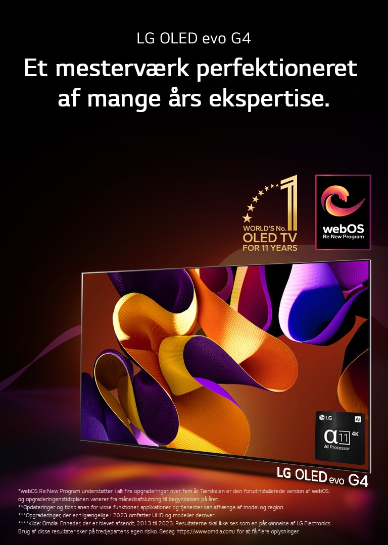 LG OLED evo TV G4 med et abstrakt, farvestrålende kunstværk på skærmen på en sort baggrund med subtile farvehvirvler.  Lys udstråles fra skærmen, hvilket kaster farvestrålende skygger. Alpha 11 AI Processor 4K er i nederst højre hjørne på TV-skærmen. Emblemet “Verdens førende OLED TV i 11 år” og logoet “webOS Re:New Program” er på billedet. En ansvarsfraskrivelse fremsætter: “webOS Re:New Program understøtter i alt fire opgraderinger over fem år. Tærskelen er den forudinstallerede version af webOS, og opgraderingenstidsplanen varierer fra månedsafslutning til begyndelse på året.”  “Opdateringer og tidsplanen for visse funktioner, applikationer og tjenester kan afhænge af model og region.”  “Opgraderinger, der er tilgængelige i 2023 omfatter UHD og modeller derover.” “Kilde: Omdia. Enheder, der er blevet afsendt, 2013 til 2023. Resultaterne skal ikke ses som en påskønnelse af LG Electronics. Brug af disse resultater sker på tredjepartens egen risiko. Besøg https://www.omdia.com/ for at få flere oplysninger.”