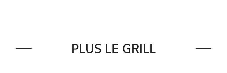 PLUS LE GRILL