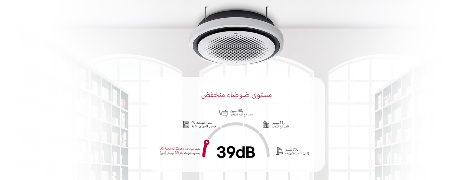 يتميز مكيّف الهواء LG Round Cassette، المُركَّب في سقف المكتبة، بمستوى ضوضاء منخفض يبلغ 39 ديسيبل، والذي يُعدّ أكثر هدوءًا من المكتبة التي يبلغ مستوى الضوضاء بها 40 ديسيبل، ما يجعله مثاليًا في البيئات التي تتطلّب أدنى حد من الإزعاج الصوتي.