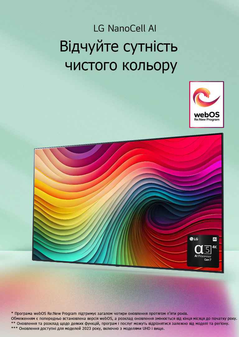 Телевізор LG NanoCell TV на м’ятно-зеленому тлі з різнокольоровими абстрактними вихорами на дисплеї та зображенням процесора alpha 5 AI Gen 7 у правому нижньому куті. Випромінення світла відкидають унизу барвисті тіні. На зображенні логотип програми webOS Re:New Program. Застереження щодо відповідальності: "Програма webOS Re:New Program підтримує загалом чотири оновлення протягом п’яти років. Обмеженням є попередньо встановлена версія webOS, а розклад оновлення змінюється від кінця місяця до початку року". "Оновлення та розклад щодо деяких функцій, програм і послуг можуть відрізнятися залежно від моделі та регіону".  "Оновлення доступні для моделей 2023 року, включно з моделями UHD і вище".