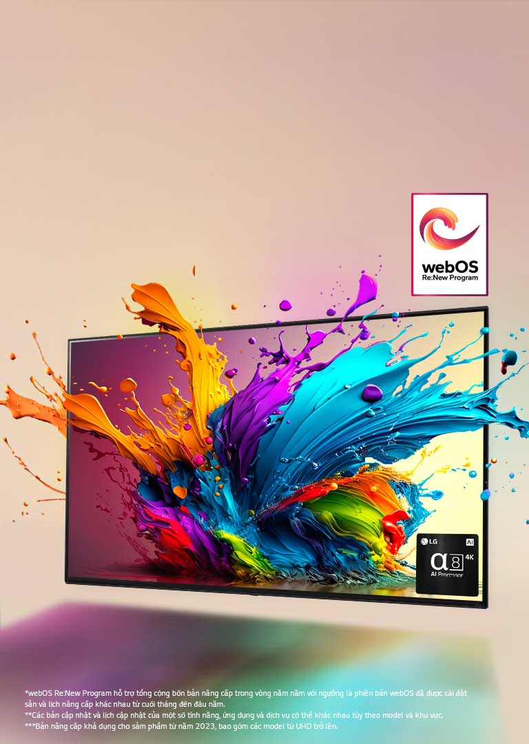 LG QNED TV trên phông nền màu hồng nhạt. Những giọt nước và sóng sơn đầy màu sắc bật lên từ màn hình, ánh sáng tỏa ra, đổ bóng đầy màu sắc bên dưới. Bộ xử lý AI alpha 8 ở góc dưới cùng bên phải màn hình TV.  Logo "webOS Re:New Program" trên hình ảnh. Dòng tuyên bố miễn trừ: "webOS Re:New Program hỗ trợ tổng cộng bốn bản nâng cấp trong vòng năm năm với ngưỡng là phiên bản webOS đã được cài đặt sẵn và lịch nâng cấp khác nhau từ cuối tháng đến đầu năm." "Các bản cập nhật và lịch cập nhật của một số tính năng, ứng dụng và dịch vụ có thể khác nhau tùy theo model và khu vực."  "Bản nâng cấp khả dụng cho sảm phẩm từ năm 2023, bao gồm các model từ UHD trở lên."